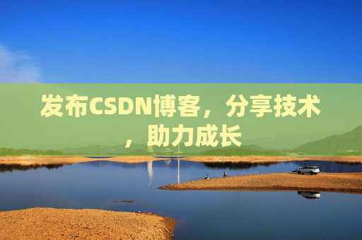 发布CSDN博客，分享技术，助力成长